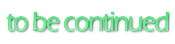 to be Continued
