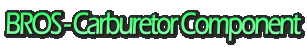 BROS - Carburetor Component